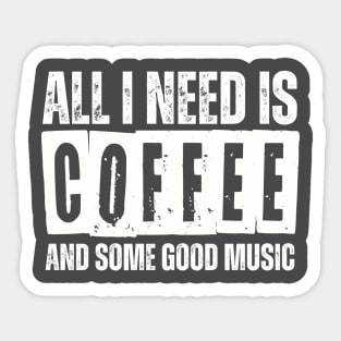 ALL I NEED IS COFFEE AND SOME GOOD MUSIC Sticker